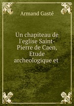 Un chapiteau de l`eglise Saint-Pierre de Caen, Etude archeologique et