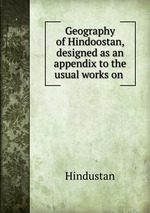 Geography of Hindoostan, designed as an appendix to the usual works on