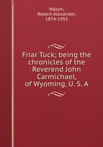 Friar Tuck; being the chronicles of the Reverend John Carmichael, of Wyoming, U. S. A