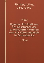 Uganda : Ein Blatt aus des Geschichte der evangelischen Mission und der Kolonialpolitik in Centralafrika