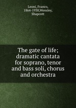 The gate of life; dramatic cantata for soprano, tenor and bass soli, chorus and orchestra