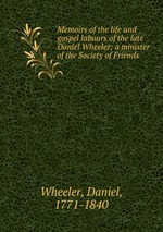 Memoirs of the life and gospel labours of the late Daniel Wheeler; a minister of the Society of Friends