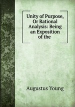 Unity of Purpose, Or Rational Analysis: Being an Exposition of the