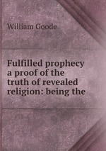 Fulfilled prophecy a proof of the truth of revealed religion: being the