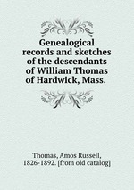 Genealogical records and sketches of the descendants of William Thomas of Hardwick, Mass.