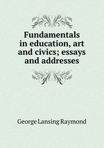 Fundamentals in education, art and civics; essays and addresses
