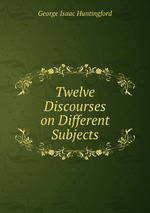 Twelve Discourses on Different Subjects