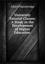 University Tutorial Classes: A Study in the Development of Higher Education