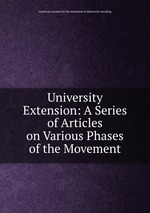 University Extension: A Series of Articles on Various Phases of the Movement