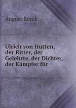 Ulrich von Hutten, der Ritter, der Gelehrte, der Dichter, der Kmpfer fr