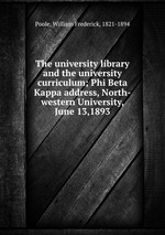 The university library and the university curriculum; Phi Beta Kappa address, North-western University, June 13,1893