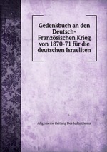 Gedenkbuch an den Deutsch-Franzsischen Krieg von 1870-71 fr die deutschen Israeliten