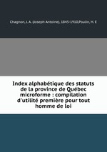 Index alphabtique des statuts de la province de Qubec microforme : compilation d`utilit premire pour tout homme de loi