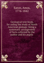Geological text-book, for aiding the study of North American geology: being a systematic arrangement of facts collected by the author and his pupils