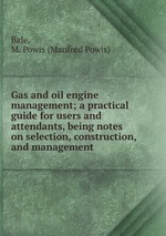 Gas and oil engine management; a practical guide for users and attendants, being notes on selection, construction, and management