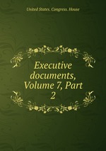 Executive documents, Volume 7, Part 2