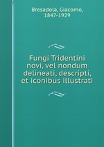 Fungi Tridentini novi, vel nondum delineati, descripti, et iconibus illustrati