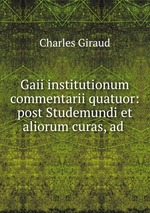 Gaii institutionum commentarii quatuor: post Studemundi et aliorum curas, ad