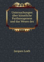 Untersuchungen ber knstliche Parthenogenese und das Wesen des