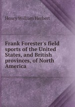 Frank Forester`s field sports of the United States, and British provinces, of North America