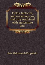 Fields, factories, and workshops; or, Industry combined with agriculture and