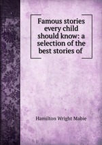 Famous stories every child should know: a selection of the best stories of