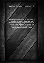 The family instructor. In two parts. I. Relating to family breaches, and their obstructing religious duties. II. To the great mistake of mixing the passions in the managing and correcting of children. . Vol.II