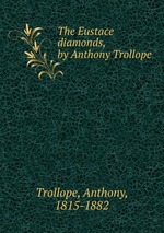 The Eustace diamonds, by Anthony Trollope
