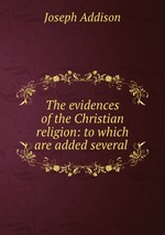 The evidences of the Christian religion: to which are added several