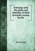 Evenings with the poets and sketches of their favourite scenes, by the