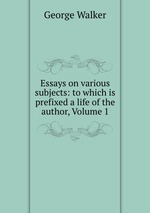 Essays on various subjects: to which is prefixed a life of the author, Volume 1