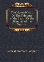 The Water-Witch, Or The Skimmer of the Seas.: Or the Skimmer of the Seas : a
