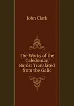 The Works of the Caledonian Bards: Translated from the Galic