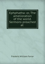 Ephphatha: or, The amelioration of the world. Sermons preached at