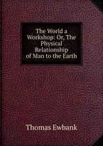 The World a Workshop: Or, The Physical Relationship of Man to the Earth