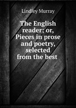 The English reader; or, Pieces in prose and poetry, selected from the best