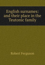 English surnames: and their place in the Teutonic family