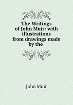 The Writings of John Muir: with illustrations from drawings made by the