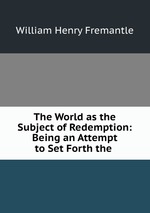 The World as the Subject of Redemption: Being an Attempt to Set Forth the