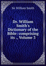 Dr. William Smith`s Dictionary of the Bible: comprising its ., Volume 3