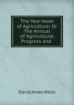 The Year-book of Agriculture: Or The Annual of Agricultural Progress and