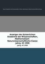 Anzeiger der Kaiserlichen Akademie der Wissenschaften, Mathematisch-Naturwissenschaftliche Classe. jahrg. 45 1908