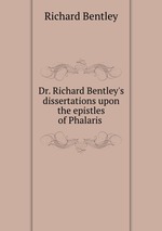 Dr. Richard Bentley`s dissertations upon the epistles of Phalaris