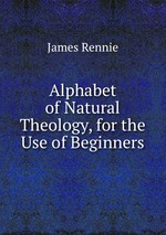 Alphabet of Natural Theology, for the Use of Beginners