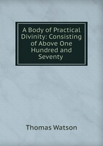 A Body of Practical Divinity: Consisting of Above One Hundred and Seventy