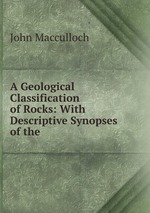 A Geological Classification of Rocks: With Descriptive Synopses of the