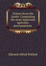 Echoes from the South: Comprising the most important speeches, proclamations