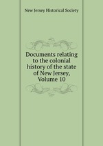 Documents relating to the colonial history of the state of New Jersey, Volume 10