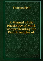 A Manual of the Physiology of Mind, Comprehending the First Principles of