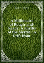 A Millionaire of Rough-and-Ready: A Phyllis of the Sierras : A Drift from